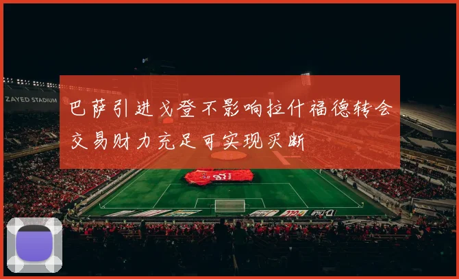 巴萨引进戈登不影响拉什福德转会交易财力充足可实现买断