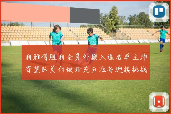 利雅得胜利全员外援入选名单主帅寄望队员们做好充分准备迎接挑战