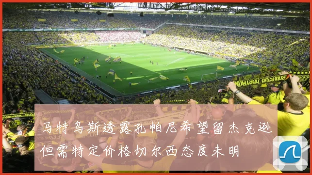 马特乌斯透露孔帕尼希望留杰克逊但需特定价格切尔西态度未明